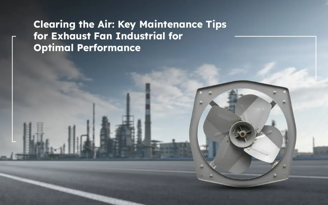 Clearing the Air: Key Maintenance Tips for Exhaust Fan Industrial for Optimal Performance